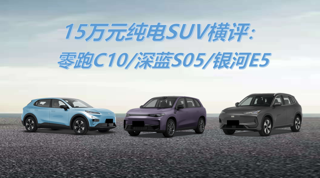 15万元纯电SUV横评：零跑C10/深蓝S05/银河E5