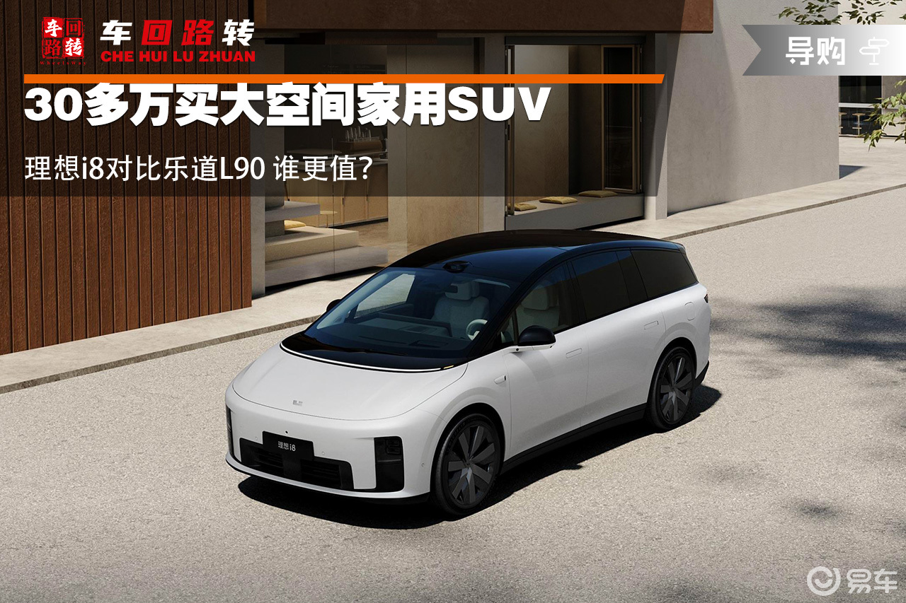 30多万买大空间SUV 理想i8对比乐道L90 谁更值？